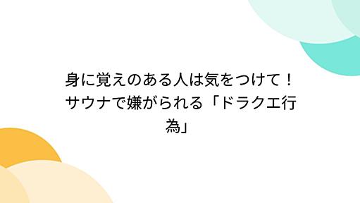 身に覚えのある人は気をつけて！ サウナで嫌がられる「ドラクエ行為」