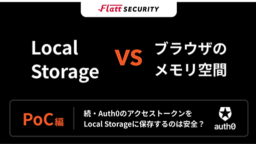 【PoC編】XSSへの耐性においてブラウザのメモリ空間方式はLocal Storage方式より安全か？ - Flatt Security Blog