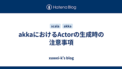 akkaにおけるActorの生成時の注意事項 - xuwei-k's blog