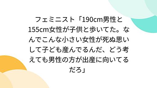 フェミニスト「190cm男性と155cm女性が子供と歩いてた。なんでこんな小さい女性が死ぬ思いして子ども産んでるんだ、どう考えても男性の方が出産に向いてるだろ」