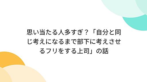 思い当たる人多すぎ？「自分と同じ考えになるまで部下に考えさせるフリをする上司」の話