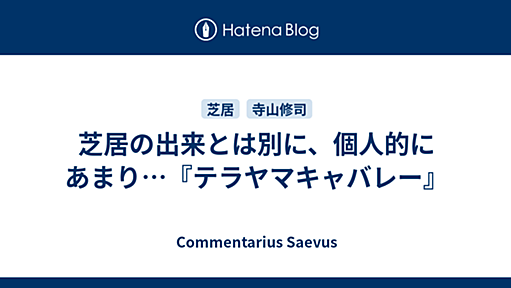 芝居の出来とは別に、個人的にあまり…『テラヤマキャバレー』 - Commentarius Saevus