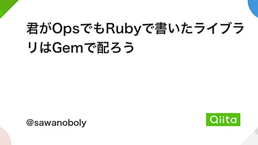 君がOpsでもRubyで書いたライブラリはGemで配ろう - Qiita