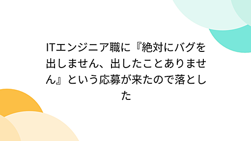 ITエンジニア職に『絶対にバグを出しません、出したことありません』という応募が来たので落とした - Togetter