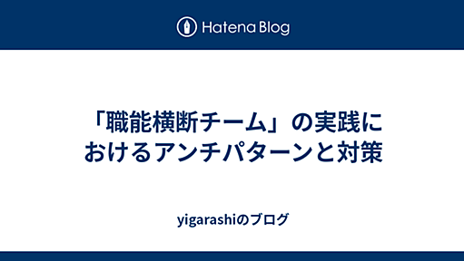 「職能横断チーム」の実践におけるアンチパターンと対策 - yigarashiのブログ