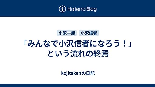 「みんなで小沢信者になろう！」という流れの終焉 - kojitakenの日記