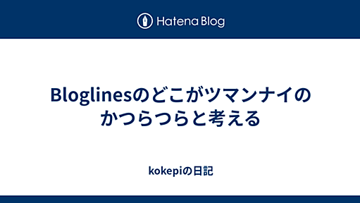 Bloglinesのどこがツマンナイのかつらつらと考える - kokepiの日記