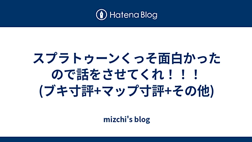 スプラトゥーンくっそ面白かったので話をさせてくれ！！！(ブキ寸評+マップ寸評+その他) - mizchi's blog