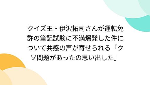 クイズ王・伊沢拓司さんが運転免許の筆記試験に不満爆発した件について共感の声が寄せられる「クソ問題があったの思い出した」