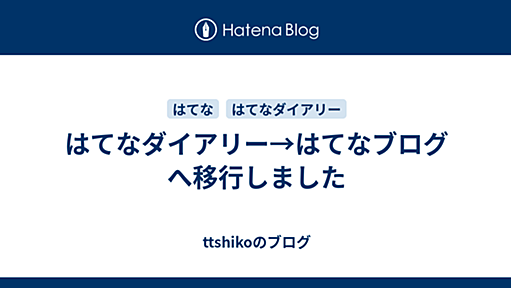 はてなダイアリー→はてなブログへ移行しました - ttshikoのブログ