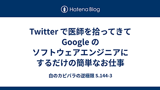 Twitter で医師を拾ってきて Google のソフトウェアエンジニアにするだけの簡単なお仕事 - 白のカピバラの逆極限 S.144-3