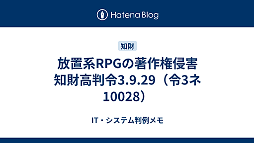 放置系RPGの著作権侵害　知財高判令3.9.29（令3ネ10028） - IT・システム判例メモ