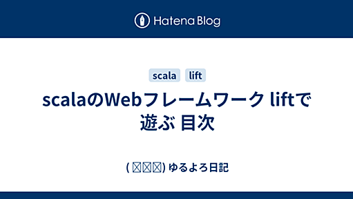 scalaのWebフレームワーク liftで遊ぶ 目次 - ( ꒪⌓꒪) ゆるよろ日記