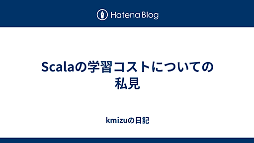 Scalaの学習コストについての私見 - kmizuの日記