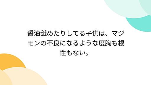 醤油舐めたりしてる子供は、マジモンの不良になるような度胸も根性もない。