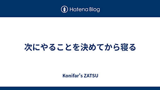 次にやることを決めてから寝る - Konifar's ZATSU