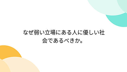 『なぜ弱い立場にある人に優しい社会であるべきか。』へのコメント