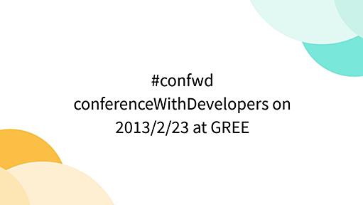 #confwd conferenceWithDevelopers on 2013/2/23 at GREE