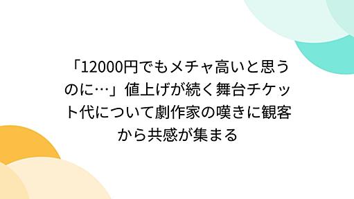 「12000円でもメチャ高いと思うのに…」値上げが続く舞台チケット代について劇作家の嘆きに観客から共感が集まる