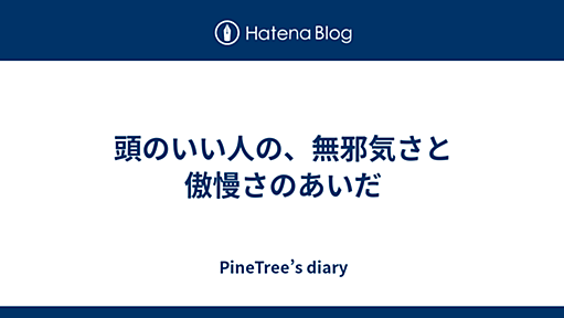 頭のいい人の、無邪気さと傲慢さのあいだ - PineTree’s diary