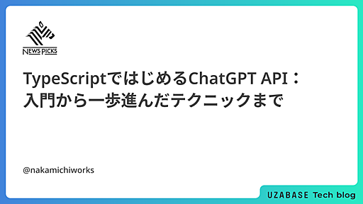 TypeScriptではじめるChatGPT API：入門から一歩進んだテクニックまで - Uzabase for Engineers