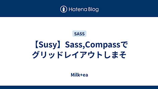 【Susy】Sass,Compassでグリッドレイアウトしまそ - Milk+ea