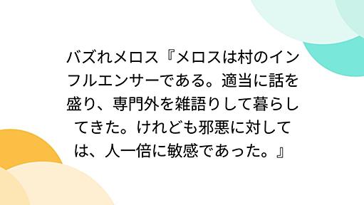 バズれメロス『メロスは村のインフルエンサーである。適当に話を盛り、専門外を雑語りして暮らしてきた。けれども邪悪に対しては、人一倍に敏感であった。』