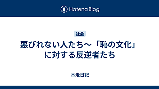 悪びれない人たち〜「恥の文化」に対する反逆者たち - 木走日記