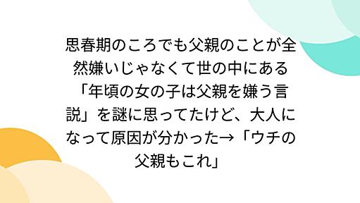 思春期のころでも父親のことが全然嫌いじゃなくて世の中にある「年頃の女の子は父親を嫌う言説」を謎に思ってたけど、大人になって原因が分かった→「ウチの父親もこれ」