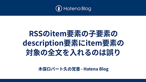 RSSのitem要素の子要素のdescription要素にitem要素の対象の全文を入れるのは誤り - 木俣ロバート久の覚書 - Hatena Blog