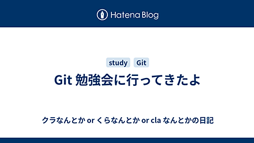 Git 勉強会に行ってきたよ - クラなんとか or くらなんとか or cla なんとかの日記