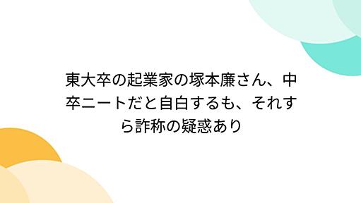 東大卒の起業家の塚本廉さん、中卒ニートだと自白するも、それすら詐称の疑惑あり - Togetter