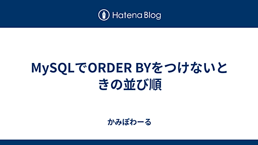 MySQLでORDER BYをつけないときの並び順 - かみぽわーる