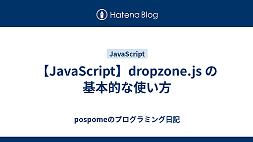 【JavaScript】dropzone.js の基本的な使い方 - pospomeのプログラミング日記