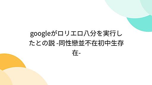 googleがロリエロ八分を実行したとの説 -同性戀並不在初中生存在-