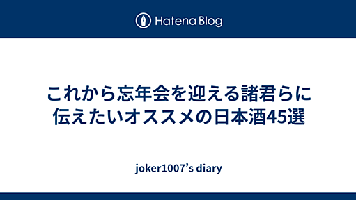 これから忘年会を迎える諸君らに伝えたいオススメの日本酒45選 - joker1007’s diary