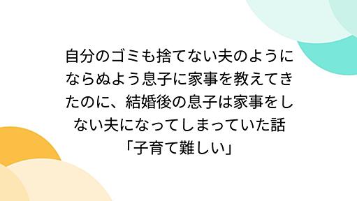 自分のゴミも捨てない夫のようにならぬよう息子に家事を教えてきたのに、結婚後の息子は家事をしない夫になってしまっていた話「子育て難しい」