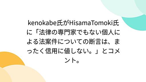 kenokabe氏がHisamaTomoki氏に「法律の専門家でもない個人による法案件についての断言は、まったく信用に値しない。」とコメント。