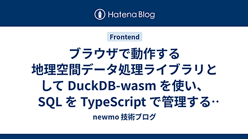 ブラウザで動作する地理空間データ処理ライブラリとして DuckDB-wasm を使い、 SQL を TypeScript で管理する仕組みを作る - newmo 技術ブログ