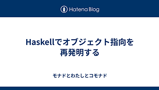 Haskellでオブジェクト指向を再発明する - モナドとわたしとコモナド