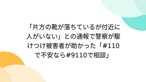 「片方の靴が落ちているが付近に人がいない」との通報で警察が駆けつけ被害者が助かった「#110で不安なら#9110で相談」