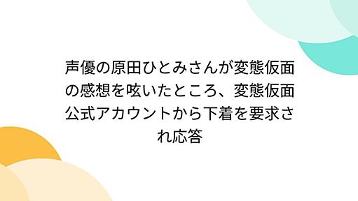 声優の原田ひとみさんが変態仮面の感想を呟いたところ、変態仮面公式アカウントから下着を要求され応答