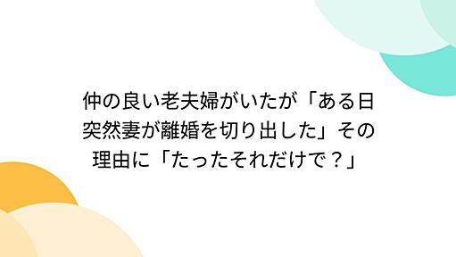 仲の良い老夫婦がいたが「ある日突然妻が離婚を切り出した」その理由に「たったそれだけで？」 - Togetter