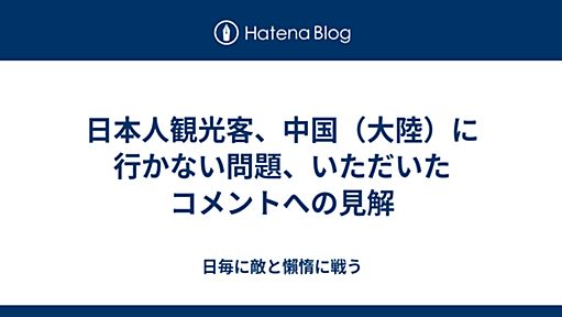 日本人観光客、中国（大陸）に行かない問題、いただいたコメントへの見解 - 日毎に敵と懶惰に戦う