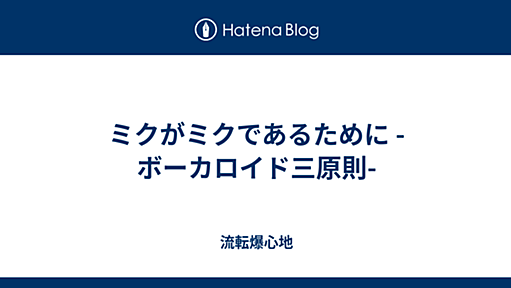 ミクがミクであるために -ボーカロイド三原則- - 流転爆心地