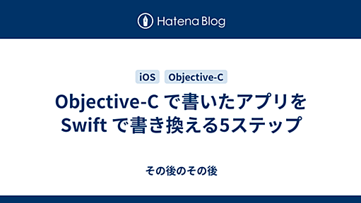 Objective-C で書いたアプリを Swift で書き換える5ステップ - その後のその後