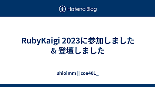 RubyKaigi 2023に参加しました & 登壇しました - shioimm || coe401_