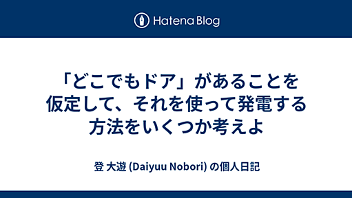 「どこでもドア」があることを仮定して、それを使って発電する方法をいくつか考えよ - 登 大遊 (Daiyuu Nobori) の個人日記