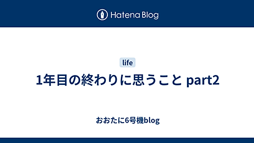 1年目の終わりに思うこと part2 - おおたに6号機blog