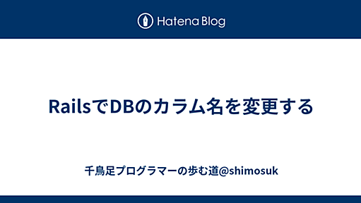 RailsでDBのカラム名を変更する - 千鳥足プログラマーの歩む道@shimosuk